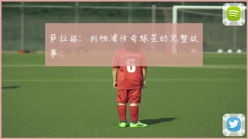 萨拉赫：利物浦传奇球星的完整故事