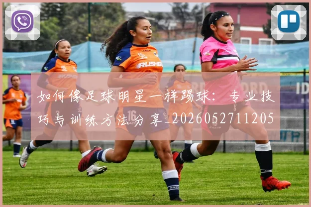 如何像足球明星一样踢球：专业技巧与训练方法分享_20260527112053