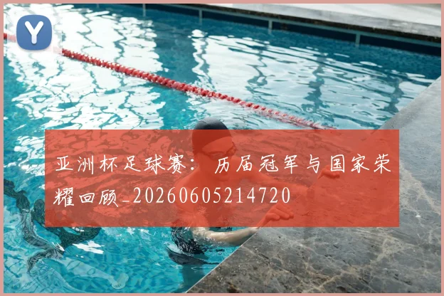 亚洲杯足球赛:历届冠军与国家荣耀回顾_20260605214720