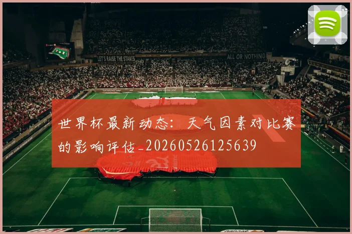 世界杯最新动态：天气因素对比赛的影响评估_20260526125639