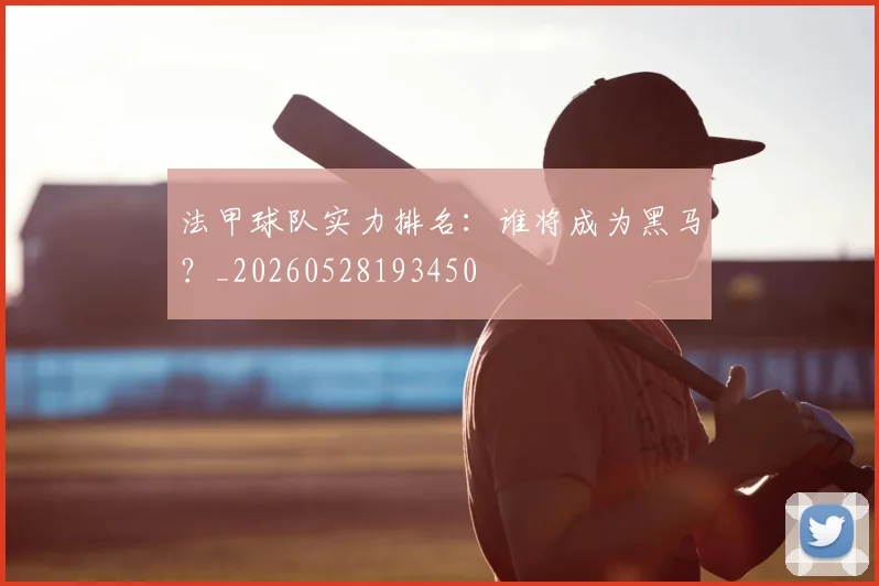 法甲球队实力排名：谁将成为黑马？_20260528193450
