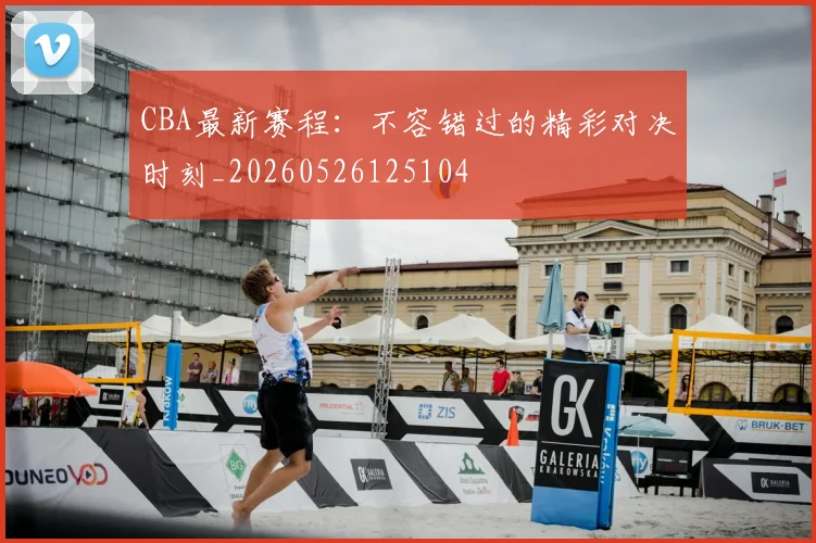 CBA最新赛程:不容错过的精彩对决时刻_20260526125104