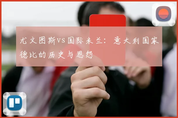 尤文图斯vs国际米兰：意大利国家德比的历史与恩怨