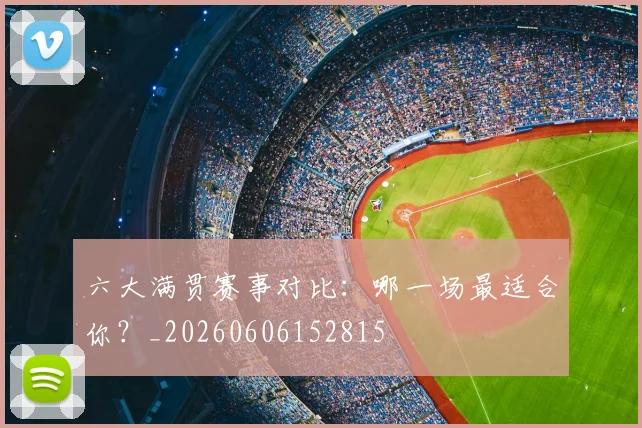 六大满贯赛事对比：哪一场最适合你？_20260606152815