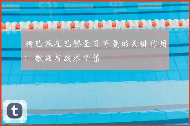 姆巴佩在巴黎圣日耳曼的关键作用：数据与战术价值