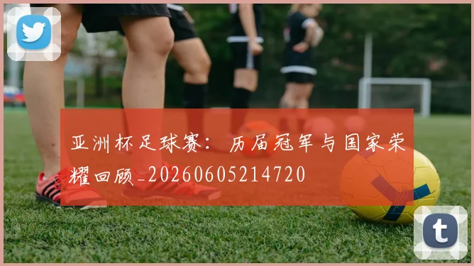 亚洲杯足球赛：历届冠军与国家荣耀回顾_20260605214720