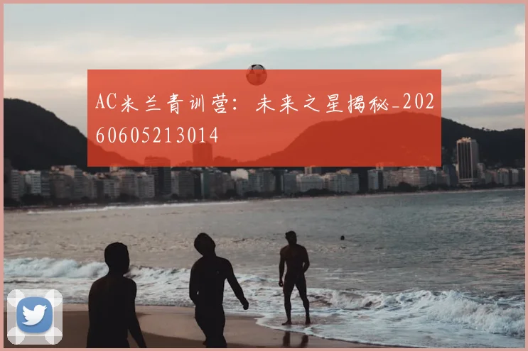 AC米兰青训营:未来之星揭秘_20260605213014