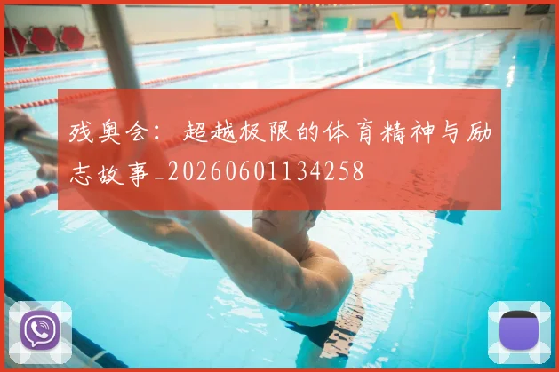 残奥会：超越极限的体育精神与励志故事_20260601134258