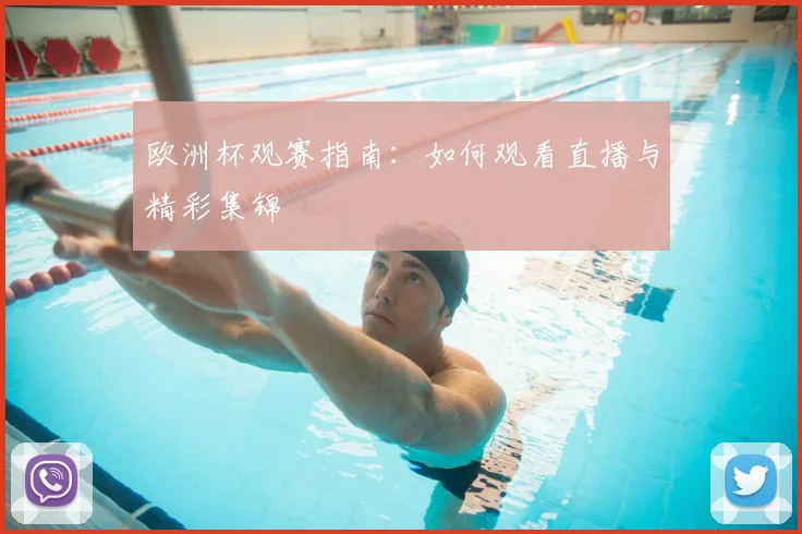 欧洲杯观赛指南:如何观看直播与精彩集锦