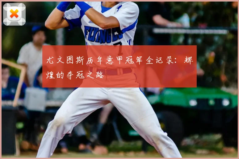 尤文图斯历年意甲冠军全记录：辉煌的夺冠之路