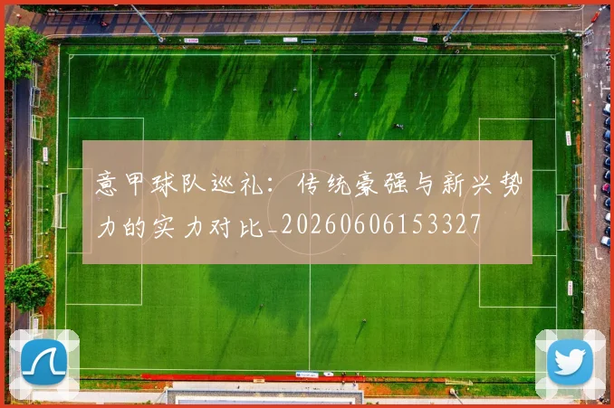 意甲球队巡礼:传统豪强与新兴势力的实力对比_20260606153327