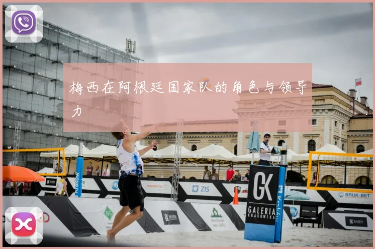 梅西在阿根廷国家队的角色与领导力