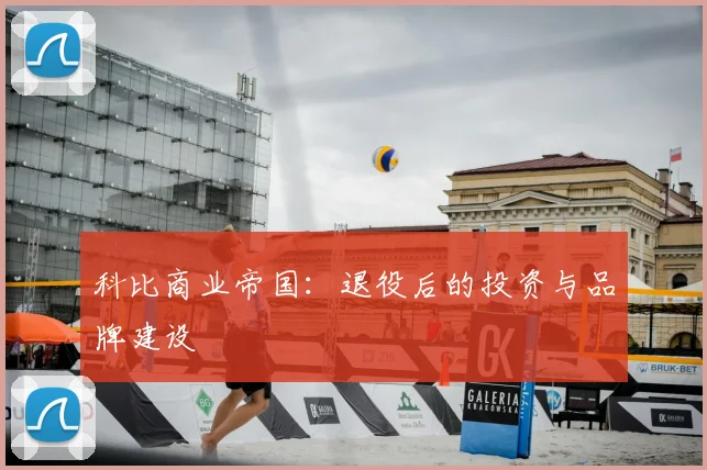 科比商业帝国:退役后的投资与品牌建设