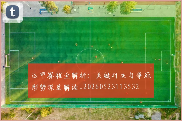 法甲赛程全解析：关键对决与争冠形势深度解读_20260523113532