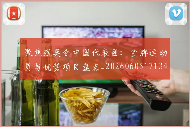 聚焦残奥会中国代表团：金牌运动员与优势项目盘点_20260605171340