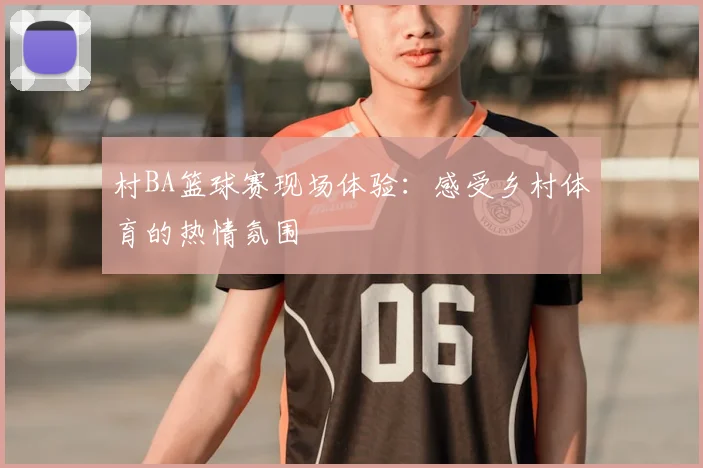村BA篮球赛现场体验：感受乡村体育的热情氛围