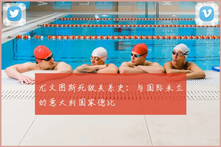 尤文图斯死敌关系史:与国际米兰的意大利国家德比