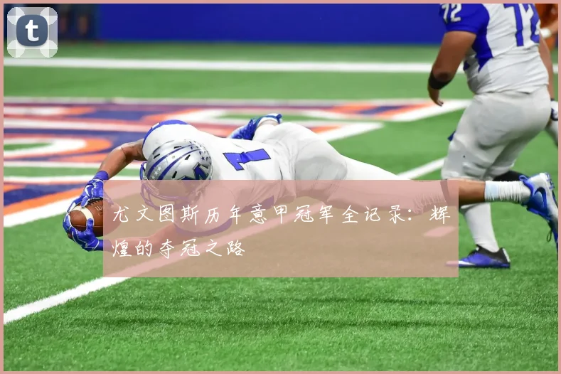 尤文图斯历年意甲冠军全记录:辉煌的夺冠之路