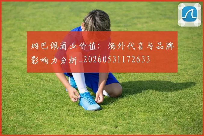 姆巴佩商业价值：场外代言与品牌影响力分析_20260531172633