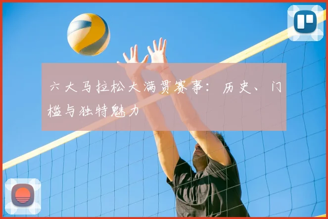 六大马拉松大满贯赛事：历史、门槛与独特魅力