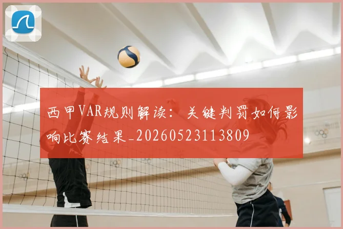 西甲VAR规则解读：关键判罚如何影响比赛结果_20260523113809